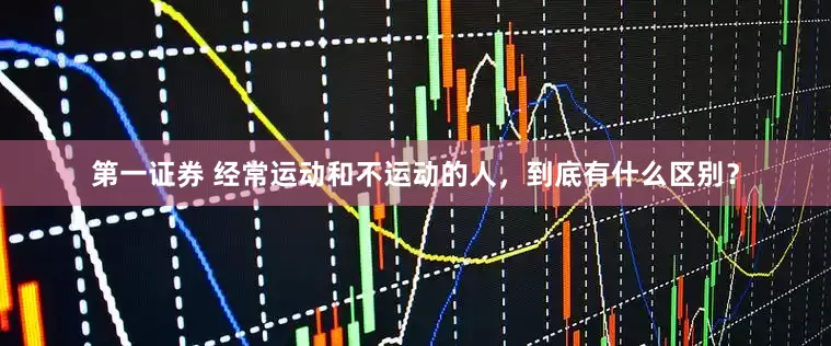第一证券 经常运动和不运动的人，到底有什么区别？
