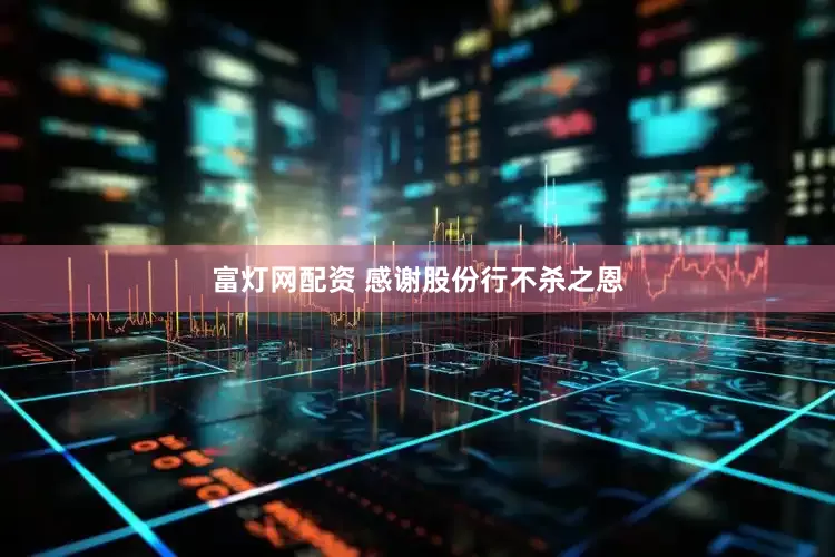 富灯网配资 感谢股份行不杀之恩