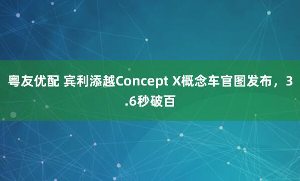 粤友优配 宾利添越Concept X概念车官图发布，3.6秒破百