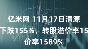 亿米网 11月17日清源转债下跌155%，转股溢价率1589%