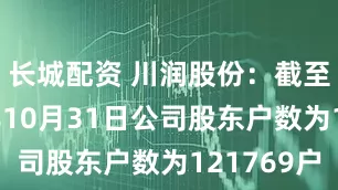 长城配资 川润股份：截至2025年10月31日公司股东户数为121769户