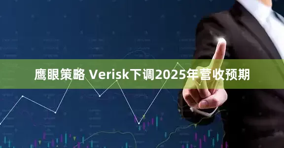 鹰眼策略 Verisk下调2025年营收预期